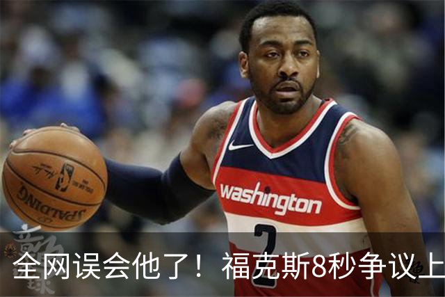全网误会他了！福克斯8秒争议上篮并非上头，真实思路太清醒！